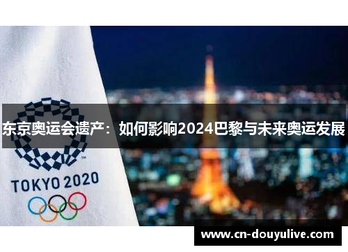 东京奥运会遗产：如何影响2024巴黎与未来奥运发展