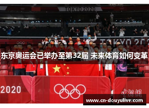 东京奥运会已举办至第32届 未来体育如何变革