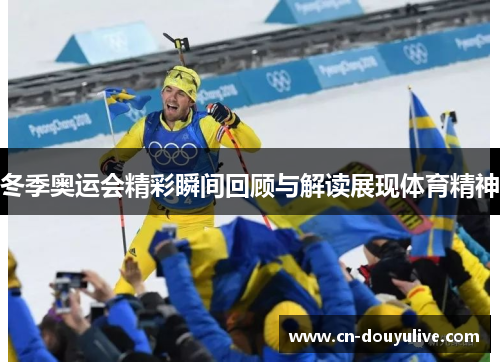 冬季奥运会精彩瞬间回顾与解读展现体育精神