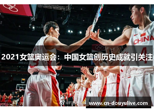 2021女篮奥运会：中国女篮创历史成就引关注