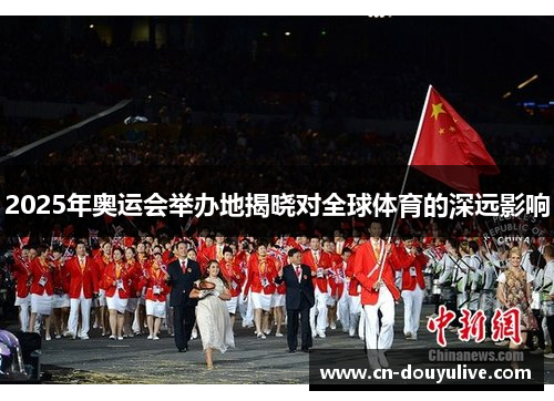 2025年奥运会举办地揭晓对全球体育的深远影响