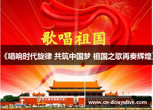 《唱响时代旋律 共筑中国梦 祖国之歌再奏辉煌》